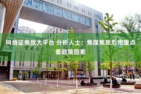 网络证劵放大平台 分析人士：焦煤焦炭后市重点看政策因素