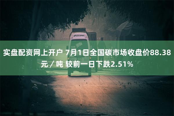 实盘配资网上开户 7月1日全国碳市场收盘价88.38元／吨 较前一日下跌2.51%