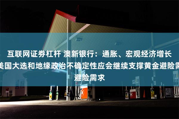 互联网证劵杠杆 澳新银行：通胀、宏观经济增长、美国大选和地缘政治不确定性应会继续支撑黄金避险需求