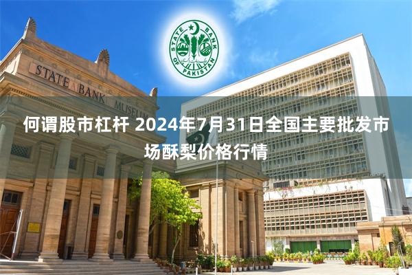 何谓股市杠杆 2024年7月31日全国主要批发市场酥梨价格行情