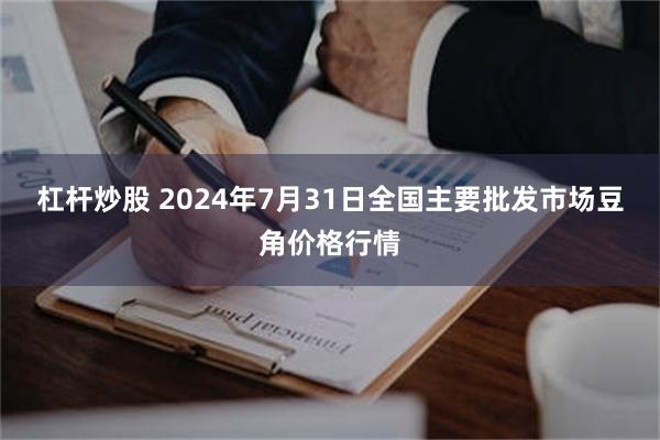 杠杆炒股 2024年7月31日全国主要批发市场豆角价格行情