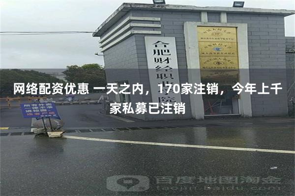 网络配资优惠 一天之内，170家注销，今年上千家私募已注销