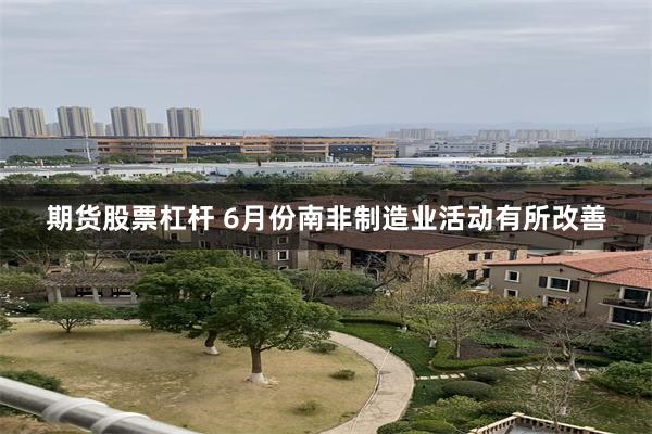 期货股票杠杆 6月份南非制造业活动有所改善