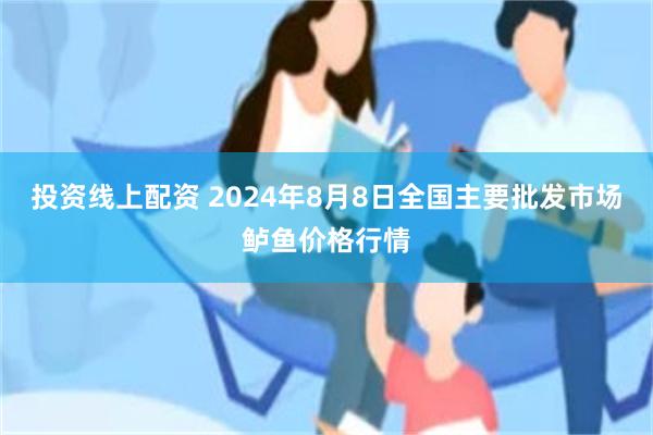 投资线上配资 2024年8月8日全国主要批发市场鲈鱼价格行情