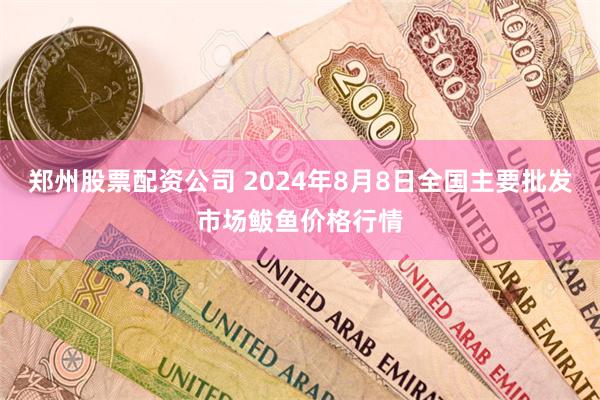 郑州股票配资公司 2024年8月8日全国主要批发市场鲅鱼价格行情