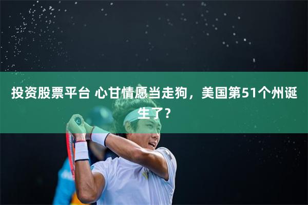 投资股票平台 心甘情愿当走狗，美国第51个州诞生了？