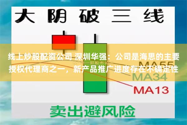 线上炒股配资公司 深圳华强：公司是海思的主要授权代理商之一，新产品推广进度存在不确定性