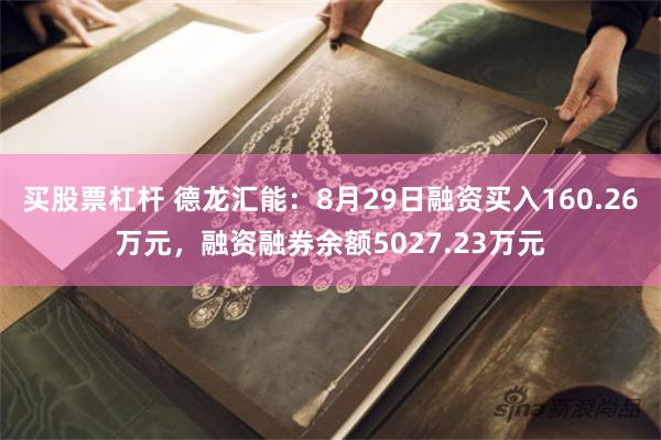 买股票杠杆 德龙汇能：8月29日融资买入160.26万元，融资融券余额5027.23万元