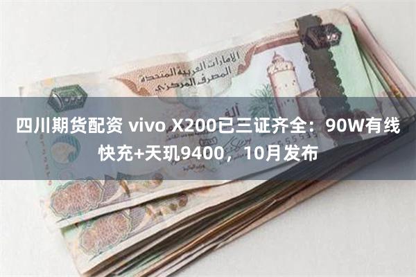 四川期货配资 vivo X200已三证齐全：90W有线快充+天玑9400，10月发布