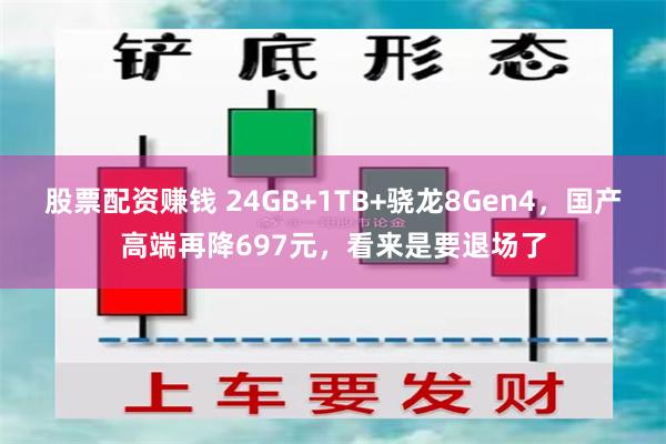 股票配资赚钱 24GB+1TB+骁龙8Gen4，国产高端再降697元，看来是要退场了