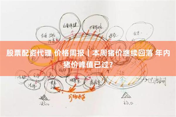 股票配资代理 价格周报｜本周猪价继续回落 年内猪价峰值已过？