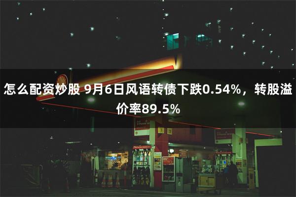 怎么配资炒股 9月6日风语转债下跌0.54%，转股溢价率89.5%