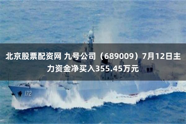 北京股票配资网 九号公司（689009）7月12日主力资金净买入355.45万元