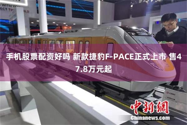 手机股票配资好吗 新款捷豹F-PACE正式上市 售47.8万元起