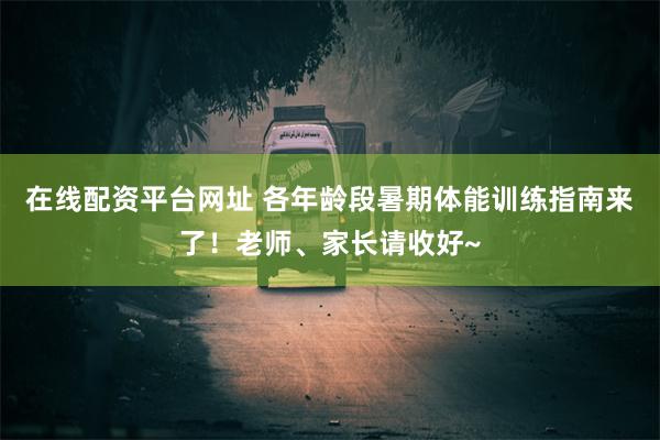 在线配资平台网址 各年龄段暑期体能训练指南来了！老师、家长请收好~