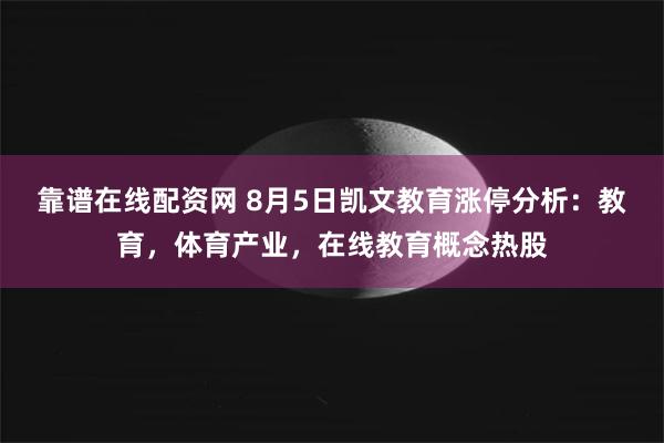 靠谱在线配资网 8月5日凯文教育涨停分析：教育，体育产业，在线教育概念热股