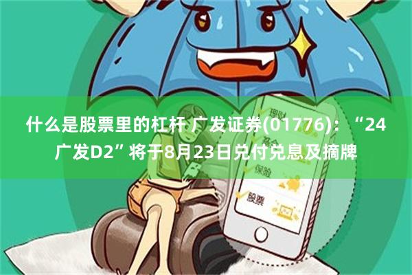 什么是股票里的杠杆 广发证券(01776)：“24广发D2”将于8月23日兑付兑息及摘牌