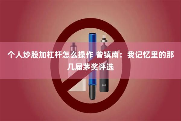 个人炒股加杠杆怎么操作 曾镇南：我记忆里的那几届茅奖评选