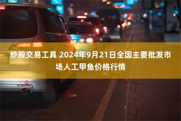 炒股交易工具 2024年9月21日全国主要批发市场人工甲鱼价格行情