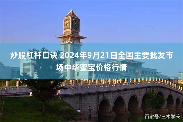 炒股杠杆口诀 2024年9月21日全国主要批发市场中华蜜宝价格行情