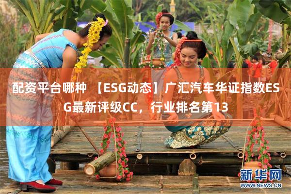 配资平台哪种 【ESG动态】广汇汽车华证指数ESG最新评级CC，行业排名第13