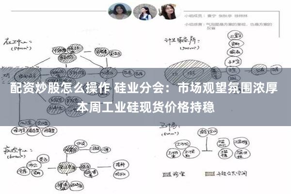 配资炒股怎么操作 硅业分会：市场观望氛围浓厚 本周工业硅现货价格持稳