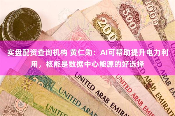 实盘配资查询机构 黄仁勋：AI可帮助提升电力利用，核能是数据中心能源的好选择