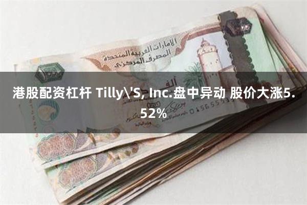 港股配资杠杆 Tilly'S, Inc.盘中异动 股价大涨5.52%