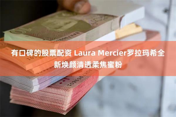 有口碑的股票配资 Laura Mercier罗拉玛希全新焕颜清透柔焦蜜粉