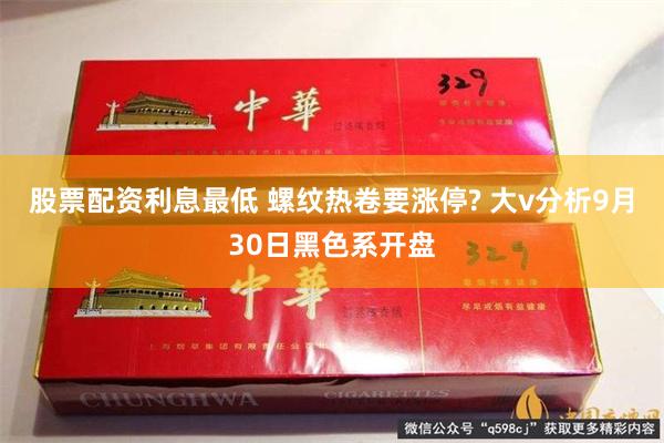 股票配资利息最低 螺纹热卷要涨停? 大v分析9月30日黑色系开盘