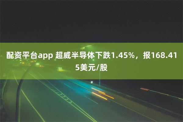 配资平台app 超威半导体下跌1.45%，报168.415美元/股