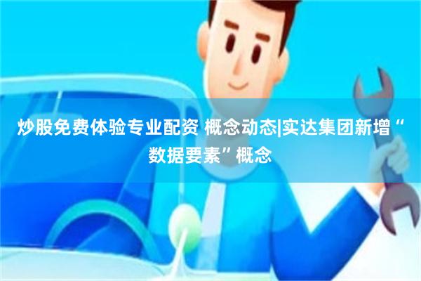 炒股免费体验专业配资 概念动态|实达集团新增“数据要素”概念