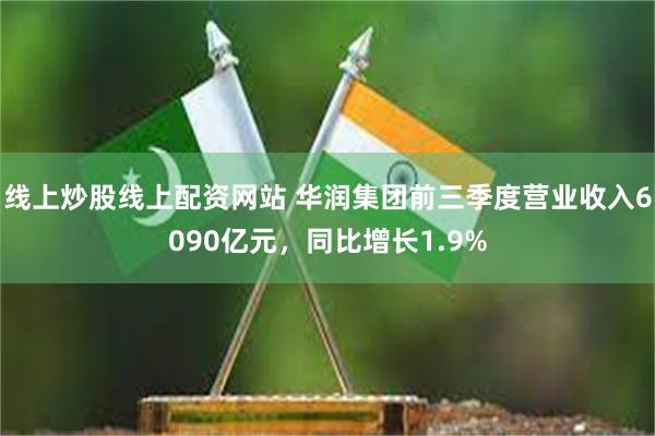 线上炒股线上配资网站 华润集团前三季度营业收入6090亿元，同比增长1.9%