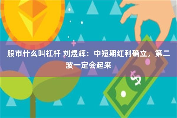 股市什么叫杠杆 刘煜辉：中短期红利确立，第二波一定会起来