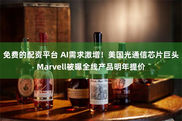 免费的配资平台 AI需求激增！美国光通信芯片巨头Marvell被曝全线产品明年提价