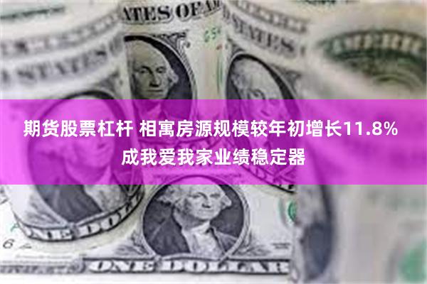 期货股票杠杆 相寓房源规模较年初增长11.8% 成我爱我家业绩稳定器