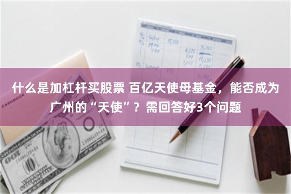 什么是加杠杆买股票 百亿天使母基金，能否成为广州的“天使”？需回答好3个问题