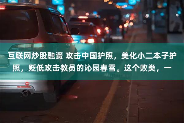 互联网炒股融资 攻击中国护照，美化小二本子护照，贬低攻击教员的沁园春雪。这个败类，一