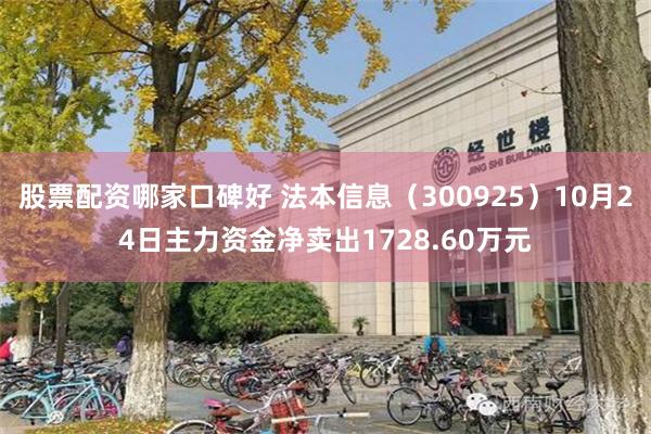 股票配资哪家口碑好 法本信息（300925）10月24日主力资金净卖出1728.60万元