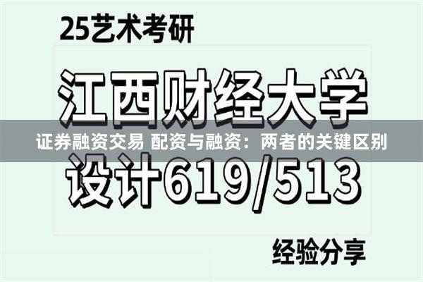 证券融资交易 配资与融资：两者的关键区别