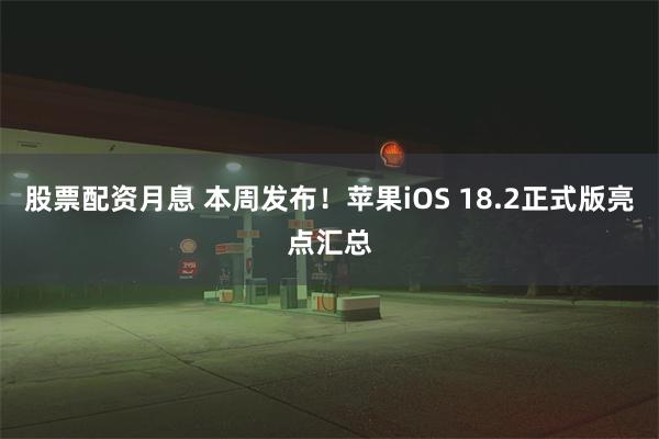 股票配资月息 本周发布！苹果iOS 18.2正式版亮点汇总