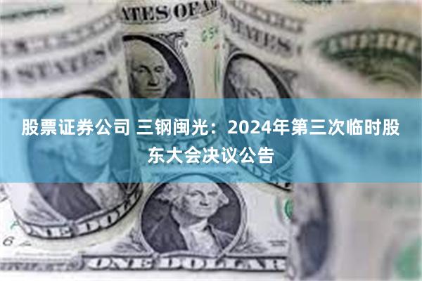 股票证券公司 三钢闽光：2024年第三次临时股东大会决议公告