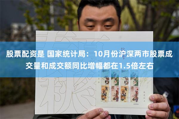 股票配资是 国家统计局：10月份沪深两市股票成交量和成交额同比增幅都在1.5倍左右