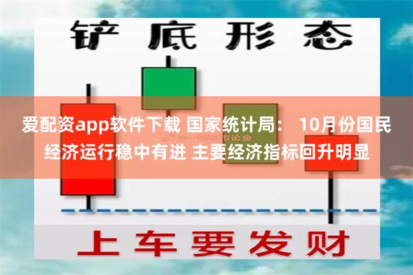 爱配资app软件下载 国家统计局： 10月份国民经济运行稳中有进 主要经济指标回升明显