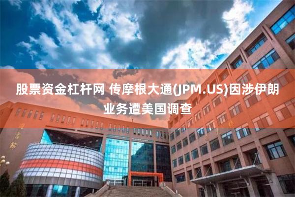 股票资金杠杆网 传摩根大通(JPM.US)因涉伊朗业务遭美国调查