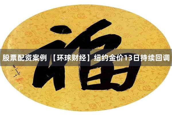 股票配资案例 【环球财经】纽约金价13日持续回调