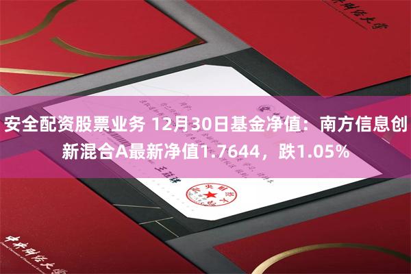 安全配资股票业务 12月30日基金净值：南方信息创新混合A最新净值1.7644，跌1.05%