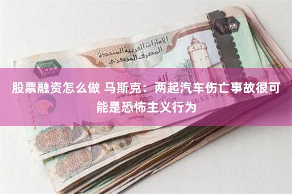 股票融资怎么做 马斯克：两起汽车伤亡事故很可能是恐怖主义行为