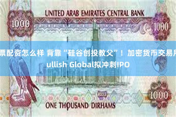 股票配资怎么样 背靠“硅谷创投教父”！加密货币交易所Bullish Global拟冲刺IPO