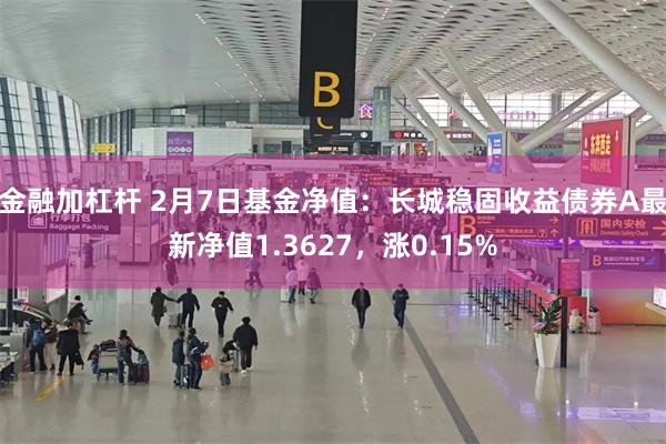 金融加杠杆 2月7日基金净值：长城稳固收益债券A最新净值1.3627，涨0.15%